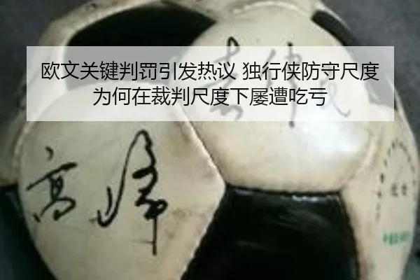 欧文关键判罚引发热议 独行侠防守尺度为何在裁判尺度下屡遭吃亏