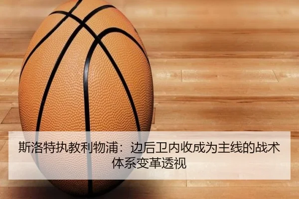 斯洛特执教利物浦：边后卫内收成为主线的战术体系变革透视