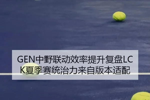 GEN中野联动效率提升复盘LCK夏季赛统治力来自版本适配